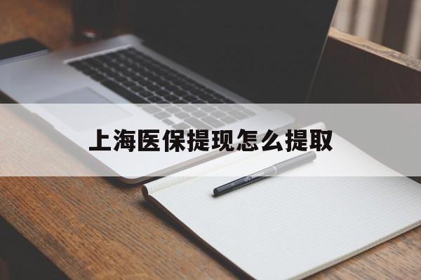 鹤壁上海医保提现怎么提取(上海医保提现怎么提取出来)