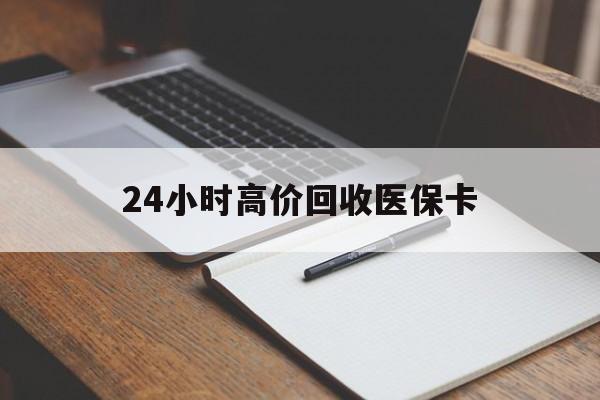 鹤壁24小时高价回收医保卡(高价回收医保卡联系方式)