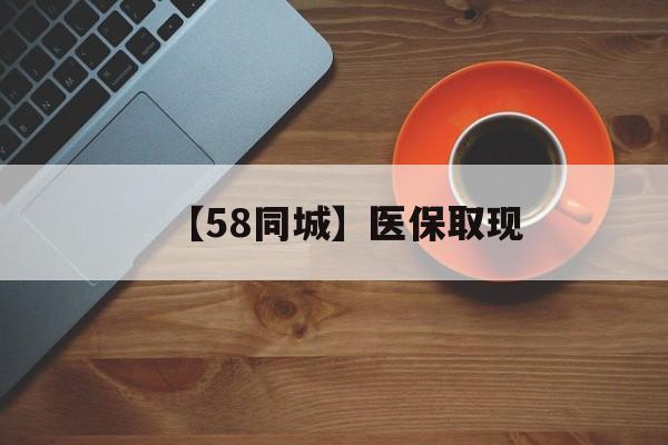 鹤壁【58同城】医保取现(医保线上取现)