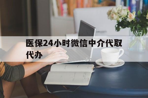 鹤壁医保24小时微信中介代取代办(医保代办服务)