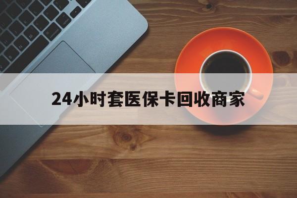 鹤壁24小时套医保卡回收商家(医保卡刷药回收群)