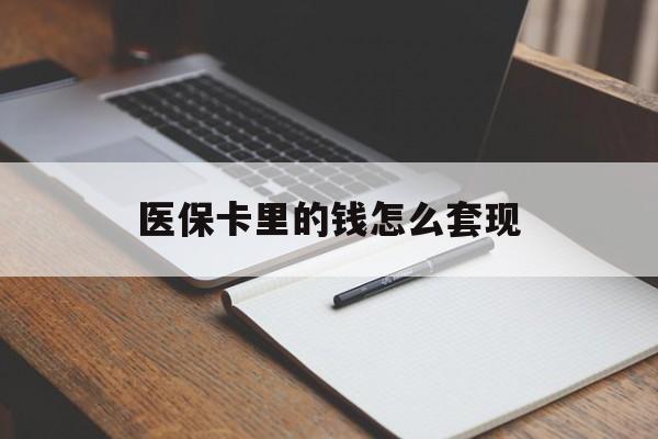 鹤壁医保卡里的钱怎么套现(医保卡里的钱怎么套现到银行卡)