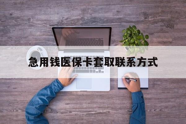 鹤壁急用钱医保卡套取联系方式(24小时套医保卡联系方式)