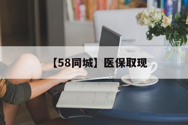 鹤壁【58同城】医保取现(医保取现中介微信)