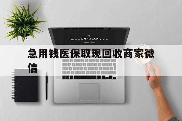 鹤壁急用钱医保取现回收商家微信(微信回收平台联系方式)
