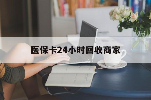鹤壁医保卡24小时回收商家(高价回收医保卡联系方式)