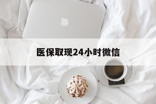 鹤壁医保取现24小时微信(医保取现24小时微信官方入口)
