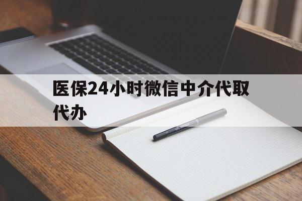 鹤壁医保24小时微信中介代取代办(代办医疗保险中介怎么收费)
