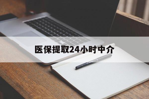 鹤壁医保提取24小时中介(医保提取24小时中介代办)