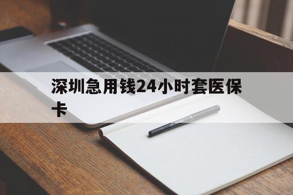 鹤壁深圳急用钱24小时套医保卡(24小时套医保卡联系方式)