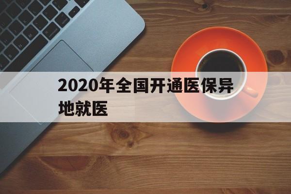 鹤壁2020年全国开通医保异地就医(2020年全国开通医保异地就医医院)